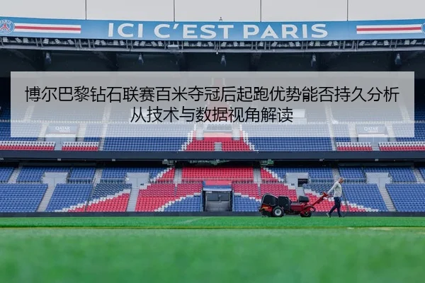 博尔巴黎钻石联赛百米夺冠后起跑优势能否持久分析从技术与数据视角解读