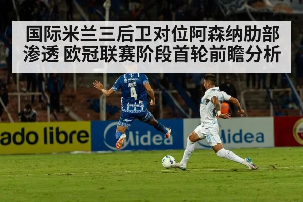 国际米兰三后卫对位阿森纳肋部渗透 欧冠联赛阶段首轮前瞻分析