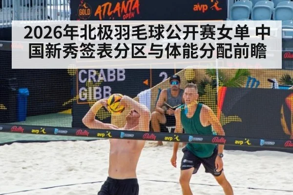 2026年北极羽毛球公开赛女单 中国新秀签表分区与体能分配前瞻