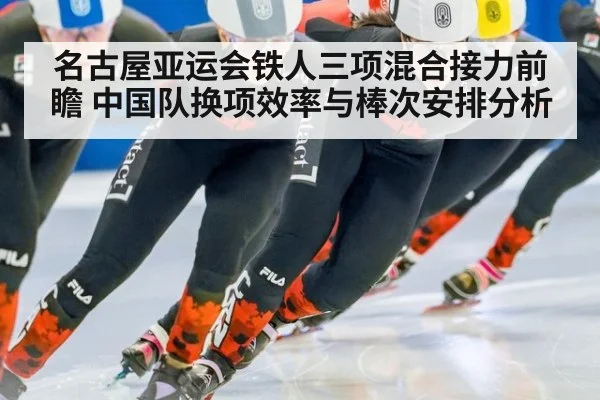名古屋亚运会铁人三项混合接力前瞻 中国队换项效率与棒次安排分析